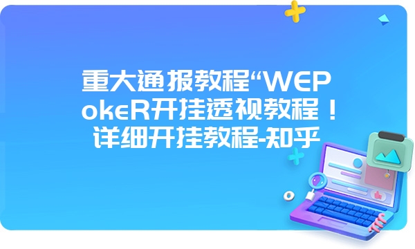 重大通报教程“WEPokeR开挂透视教程！详细开挂教程-知乎