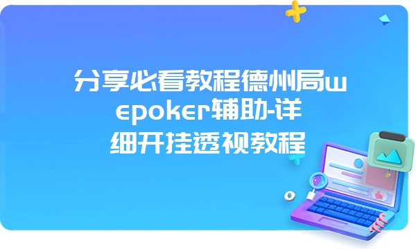 分享必看教程德州局wepoker辅助-详细开挂透视教程