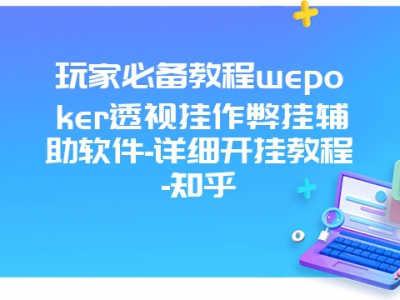 玩家必备教程wepoker透视挂作弊挂辅助软件-详细开挂教程-知乎