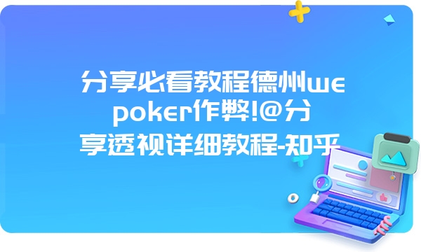 分享必看教程德州wepoker作弊!@分享透视详细教程-知乎