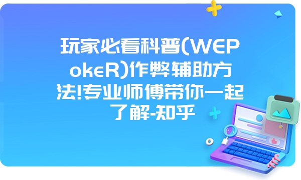 玩家必看科普(WEPokeR)作弊辅助方法!专业师傅带你一起了解-知乎