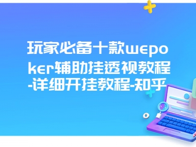 玩家必备十款wepoker辅助挂透视教程-详细开挂教程-知乎