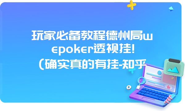 玩家必备教程德州局wepoker透视挂!(确实真的有挂-知乎