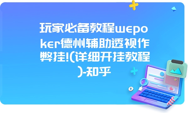 玩家必备教程wepoker德州辅助透视作弊挂!(详细开挂教程)-知乎