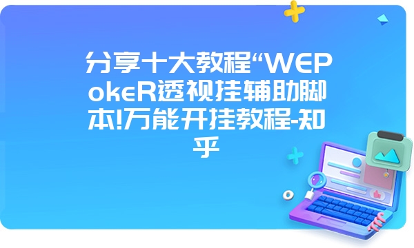 分享十大教程“WEPokeR透视挂辅助脚本!万能开挂教程-知乎