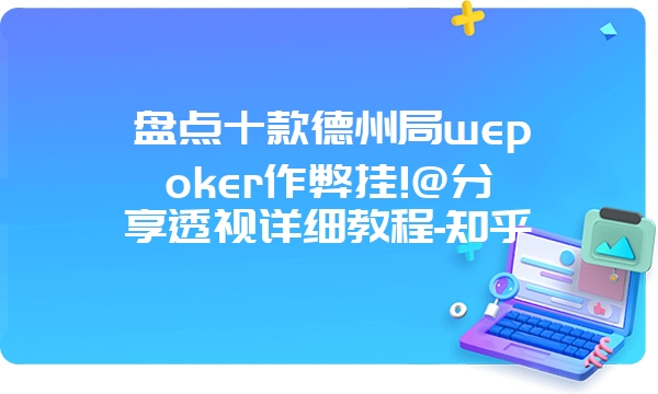 盘点十款德州局wepoker作弊挂!@分享透视详细教程-知乎