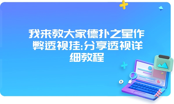 我来教大家德扑之星作弊透视挂:分享透视详细教程