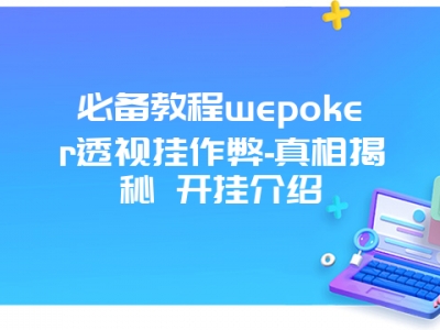 必备教程wepoker透视挂作弊-真相揭秘 开挂介绍