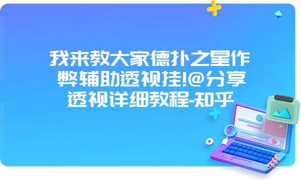 我来教大家德扑之星作弊辅助透视挂!@分享透视详细教程-知乎