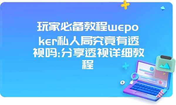 玩家必备教程wepoker私人局究竟有透视吗:分享透视详细教程