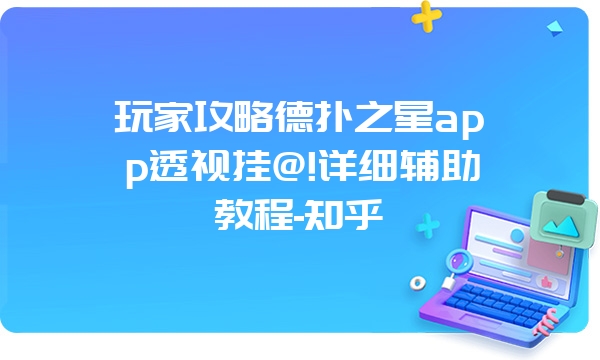 玩家攻略德扑之星app透视挂@!详细辅助教程-知乎