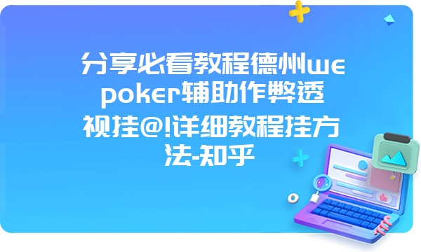 分享必看教程德州wepoker辅助作弊透视挂@!详细教程挂方法-知乎