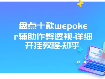 盘点十款wepoker辅助作弊透视-详细开挂教程-知乎