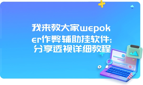 我来教大家wepoker作弊辅助挂软件:分享透视详细教程