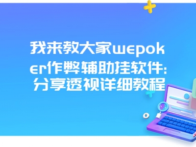 我来教大家wepoker作弊辅助挂软件:分享透视详细教程