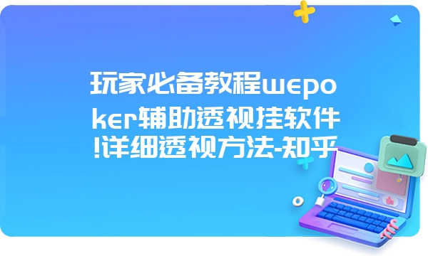 玩家必备教程wepoker辅助透视挂软件!详细透视方法-知乎