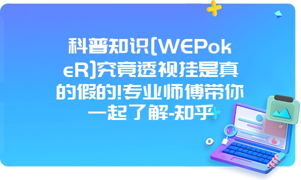 科普知识[WEPokeR]究竟透视挂是真的假的!专业师傅带你一起了解-知乎