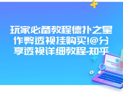 玩家必备教程德扑之星作弊透视挂购买!@分享透视详细教程-知乎