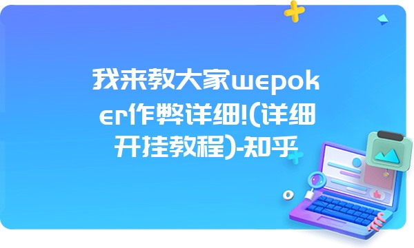 我来教大家wepoker作弊详细!(详细开挂教程)-知乎