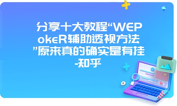 分享十大教程“WEPokeR辅助透视方法”原来真的确实是有挂-知乎