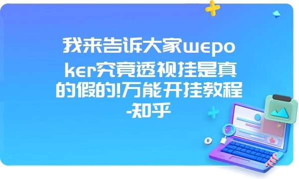 我来告诉大家wepoker究竟透视挂是真的假的!万能开挂教程-知乎