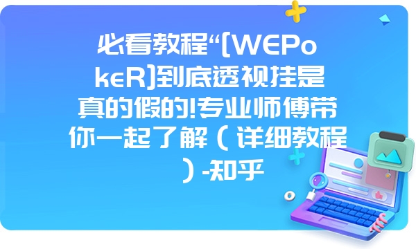 必看教程“[WEPokeR]到底透视挂是真的假的!专业师傅带你一起了解（详细教程）-知乎