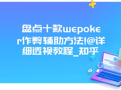 盘点十款wepoker作弊辅助方法!@详细透视教程_知乎