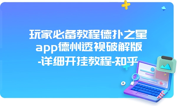 玩家必备教程德扑之星app德州透视破解版-详细开挂教程-知乎