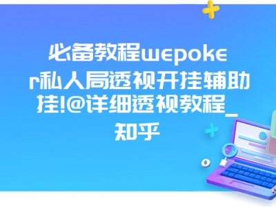 必备教程wepoker私人局透视开挂辅助挂!@详细透视教程_知乎