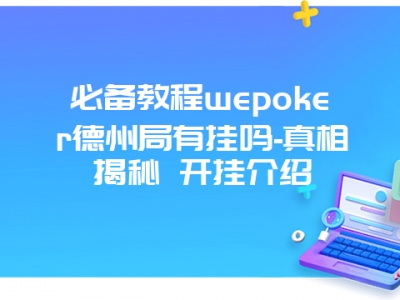 必备教程wepoker德州局有挂吗-真相揭秘 开挂介绍