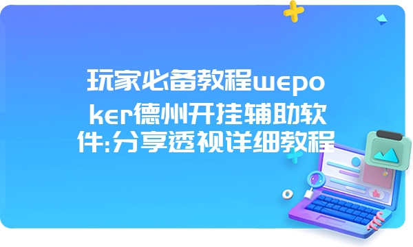 玩家必备教程wepoker德州开挂辅助软件:分享透视详细教程