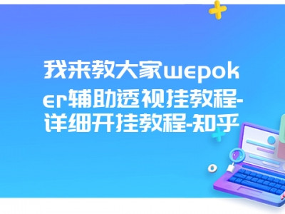 我来教大家wepoker辅助透视挂教程-详细开挂教程-知乎