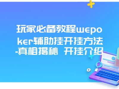 玩家必备教程wepoker辅助挂开挂方法-真相揭秘 开挂介绍