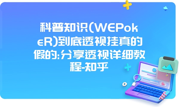 科普知识(WEPokeR)到底透视挂真的假的:分享透视详细教程-知乎