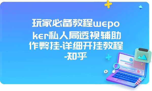 玩家必备教程wepoker私人局透视辅助作弊挂-详细开挂教程-知乎