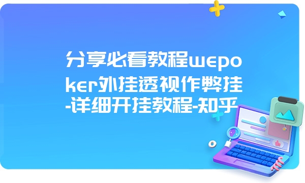 分享必看教程wepoker外挂透视作弊挂-详细开挂教程-知乎