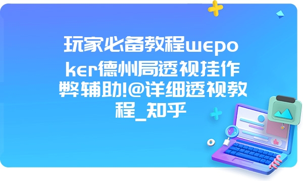 玩家必备教程wepoker德州局透视挂作弊辅助!@详细透视教程_知乎