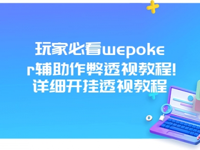 玩家必看wepoker辅助作弊透视教程!详细开挂透视教程