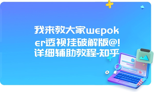 我来教大家wepoker透视挂破解版@!详细辅助教程-知乎