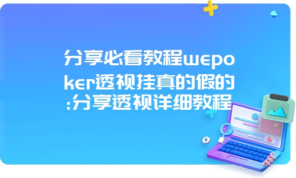 分享必看教程wepoker透视挂真的假的:分享透视详细教程