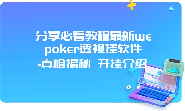 分享必看教程最新wepoker透视挂软件-真相揭秘 开挂介绍