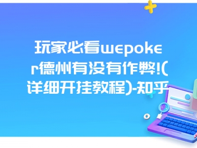 玩家必看wepoker德州有没有作弊!(详细开挂教程)-知乎