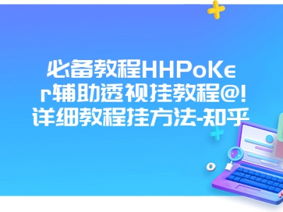 必备教程HHPoKer辅助透视挂教程@!详细教程挂方法-知乎