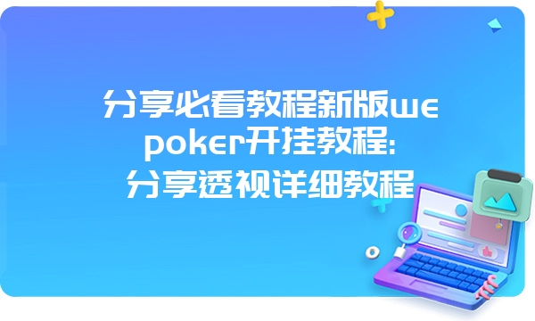 分享必看教程新版wepoker开挂教程:分享透视详细教程