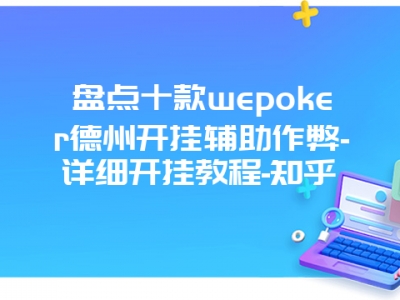 盘点十款wepoker德州开挂辅助作弊-详细开挂教程-知乎