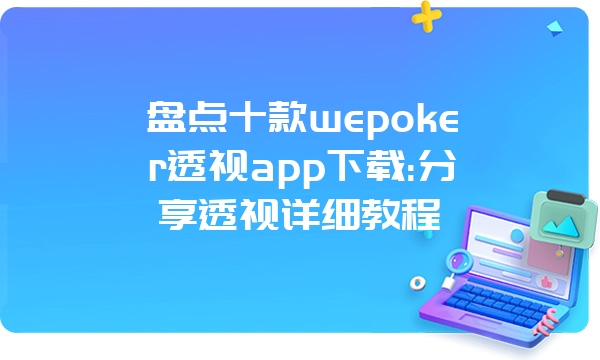 盘点十款wepoker透视app下载:分享透视详细教程