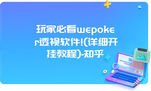 玩家必看wepoker透视软件!(详细开挂教程)-知乎