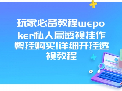 玩家必备教程wepoker私人局透视挂作弊挂购买!详细开挂透视教程