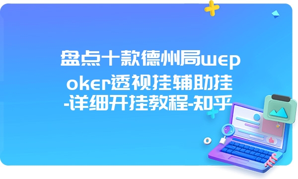 盘点十款德州局wepoker透视挂辅助挂-详细开挂教程-知乎