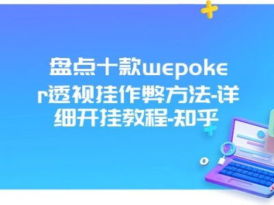 盘点十款wepoker透视挂作弊方法-详细开挂教程-知乎